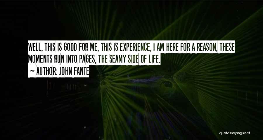 John Fante Quotes: Well, This Is Good For Me, This Is Experience, I Am Here For A Reason, These Moments Run Into Pages,