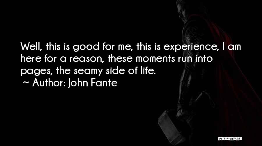 John Fante Quotes: Well, This Is Good For Me, This Is Experience, I Am Here For A Reason, These Moments Run Into Pages,