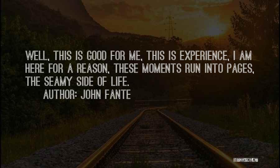 John Fante Quotes: Well, This Is Good For Me, This Is Experience, I Am Here For A Reason, These Moments Run Into Pages,