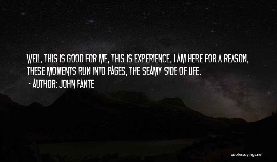 John Fante Quotes: Well, This Is Good For Me, This Is Experience, I Am Here For A Reason, These Moments Run Into Pages,