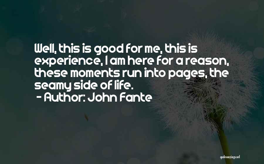 John Fante Quotes: Well, This Is Good For Me, This Is Experience, I Am Here For A Reason, These Moments Run Into Pages,