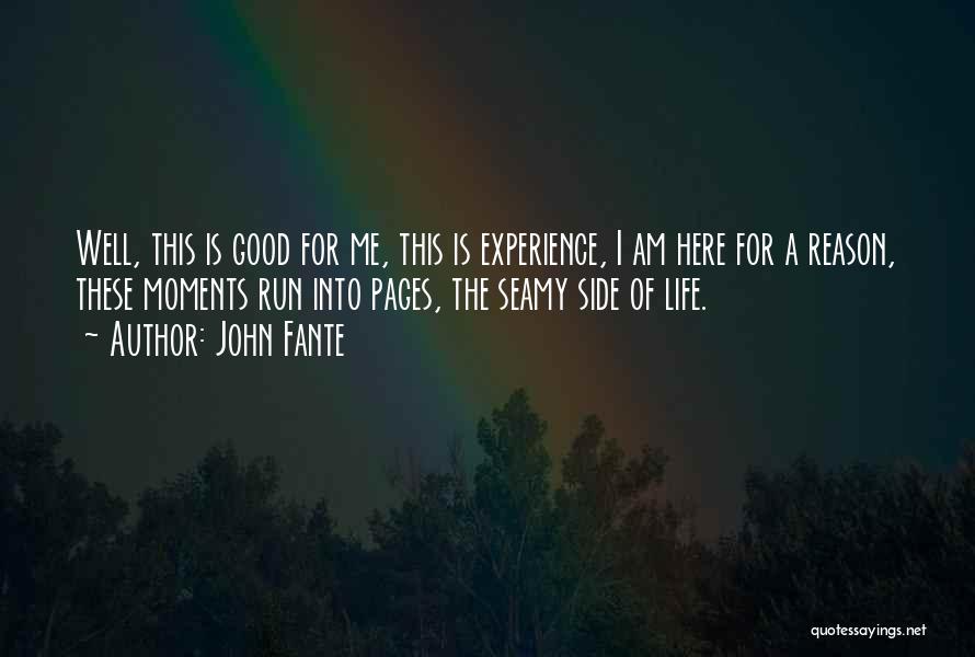 John Fante Quotes: Well, This Is Good For Me, This Is Experience, I Am Here For A Reason, These Moments Run Into Pages,