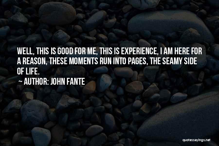 John Fante Quotes: Well, This Is Good For Me, This Is Experience, I Am Here For A Reason, These Moments Run Into Pages,