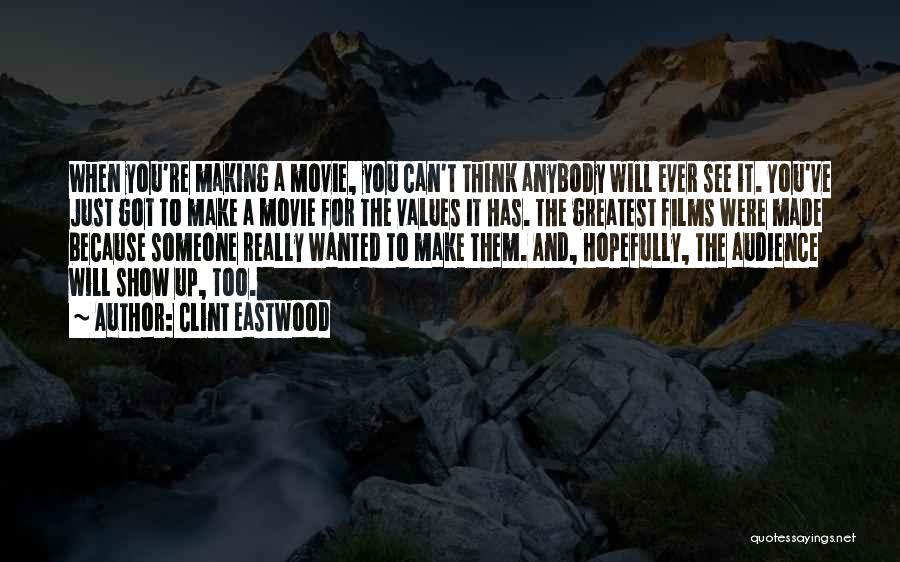 Clint Eastwood Quotes: When You're Making A Movie, You Can't Think Anybody Will Ever See It. You've Just Got To Make A Movie