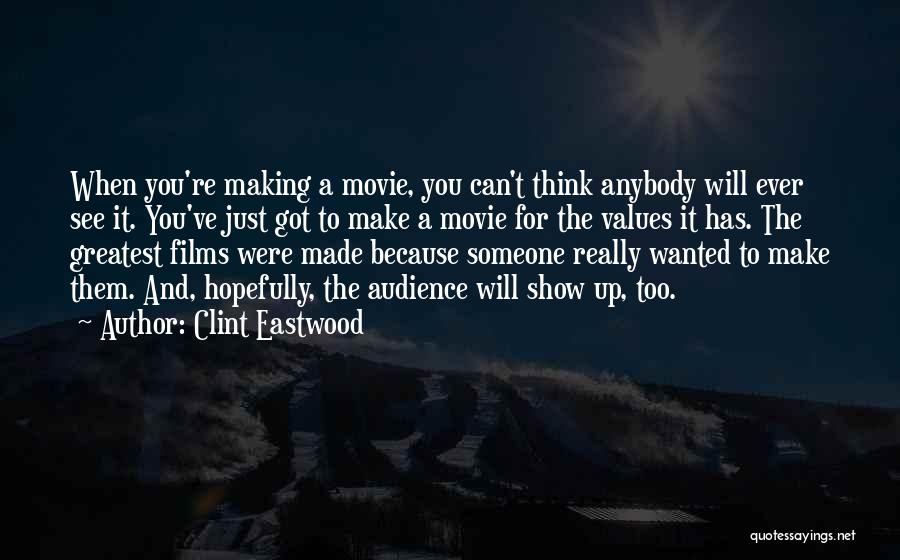 Clint Eastwood Quotes: When You're Making A Movie, You Can't Think Anybody Will Ever See It. You've Just Got To Make A Movie