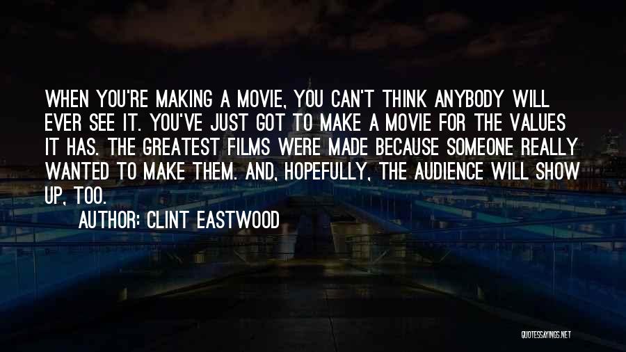 Clint Eastwood Quotes: When You're Making A Movie, You Can't Think Anybody Will Ever See It. You've Just Got To Make A Movie