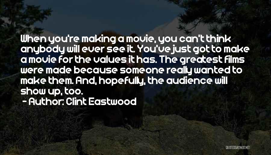 Clint Eastwood Quotes: When You're Making A Movie, You Can't Think Anybody Will Ever See It. You've Just Got To Make A Movie