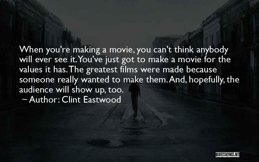 Clint Eastwood Quotes: When You're Making A Movie, You Can't Think Anybody Will Ever See It. You've Just Got To Make A Movie
