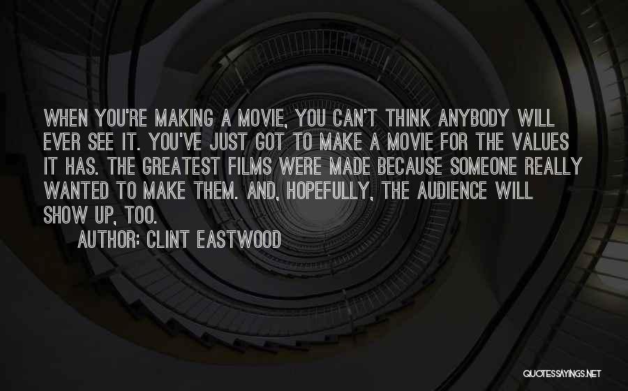 Clint Eastwood Quotes: When You're Making A Movie, You Can't Think Anybody Will Ever See It. You've Just Got To Make A Movie