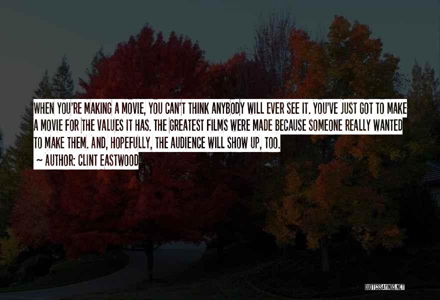 Clint Eastwood Quotes: When You're Making A Movie, You Can't Think Anybody Will Ever See It. You've Just Got To Make A Movie