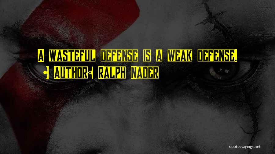 Ralph Nader Quotes: A Wasteful Defense Is A Weak Defense.