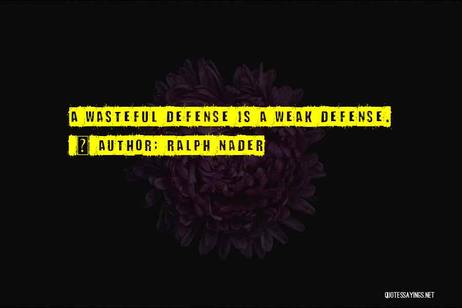 Ralph Nader Quotes: A Wasteful Defense Is A Weak Defense.