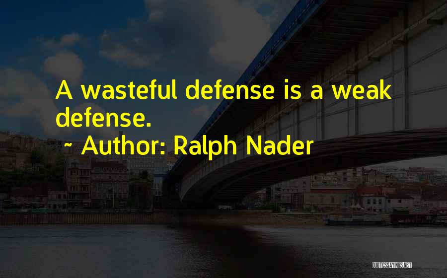 Ralph Nader Quotes: A Wasteful Defense Is A Weak Defense.