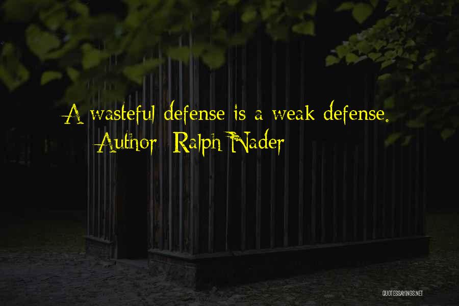 Ralph Nader Quotes: A Wasteful Defense Is A Weak Defense.
