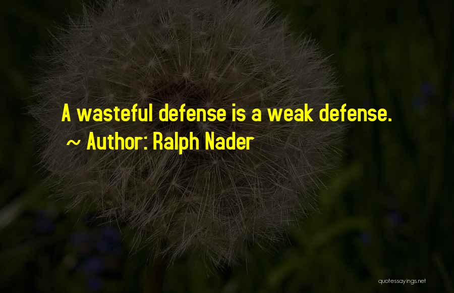 Ralph Nader Quotes: A Wasteful Defense Is A Weak Defense.