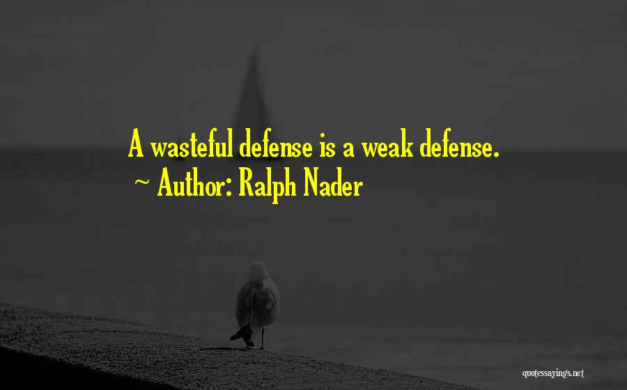 Ralph Nader Quotes: A Wasteful Defense Is A Weak Defense.
