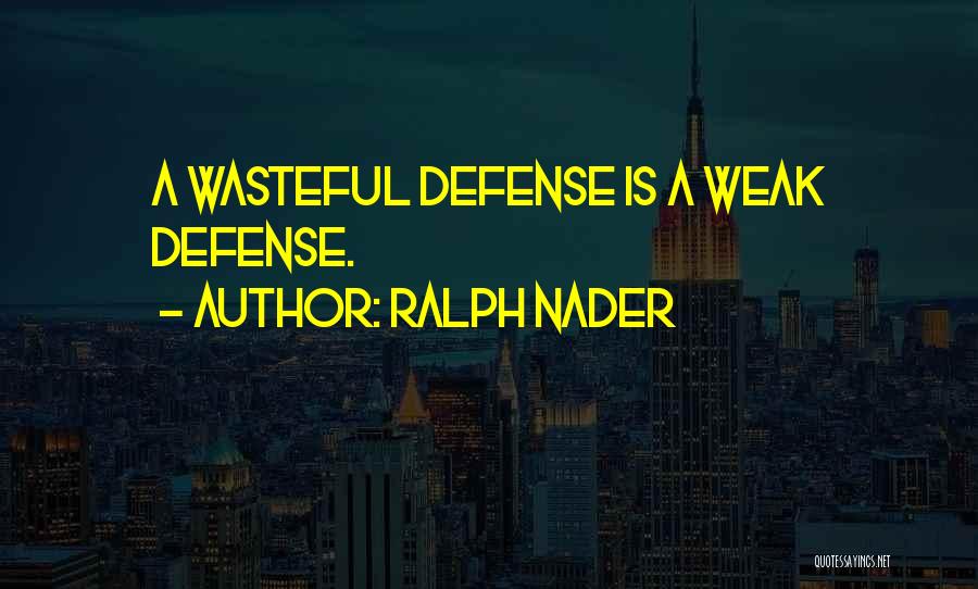 Ralph Nader Quotes: A Wasteful Defense Is A Weak Defense.