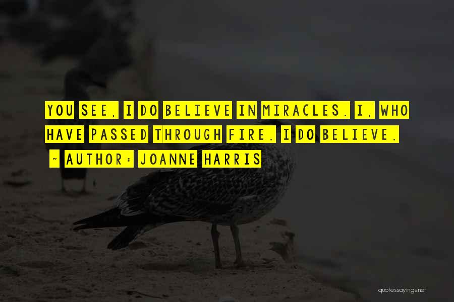 Joanne Harris Quotes: You See, I Do Believe In Miracles. I, Who Have Passed Through Fire. I Do Believe.