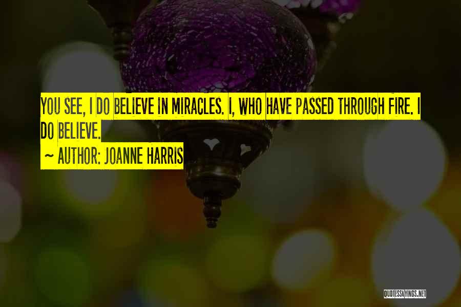 Joanne Harris Quotes: You See, I Do Believe In Miracles. I, Who Have Passed Through Fire. I Do Believe.