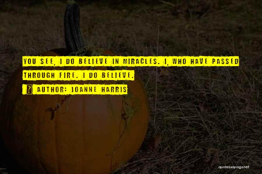 Joanne Harris Quotes: You See, I Do Believe In Miracles. I, Who Have Passed Through Fire. I Do Believe.