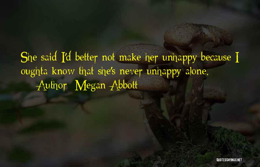 Megan Abbott Quotes: She Said I'd Better Not Make Her Unhappy Because I Oughta Know That She's Never Unhappy Alone.