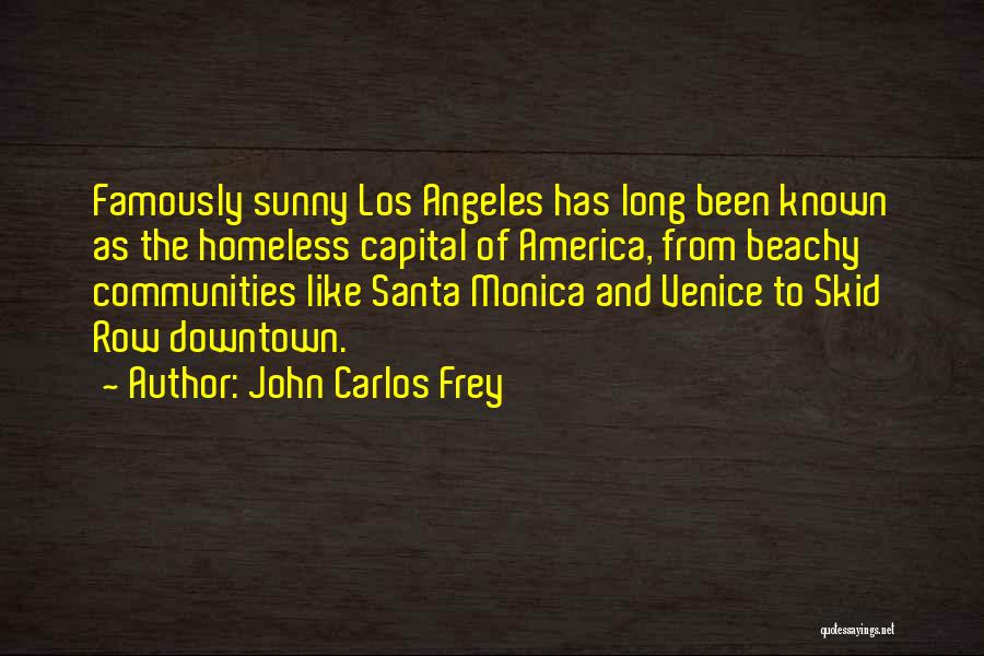 John Carlos Frey Quotes: Famously Sunny Los Angeles Has Long Been Known As The Homeless Capital Of America, From Beachy Communities Like Santa Monica