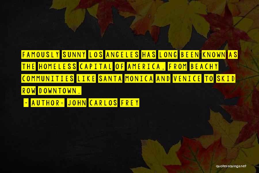 John Carlos Frey Quotes: Famously Sunny Los Angeles Has Long Been Known As The Homeless Capital Of America, From Beachy Communities Like Santa Monica