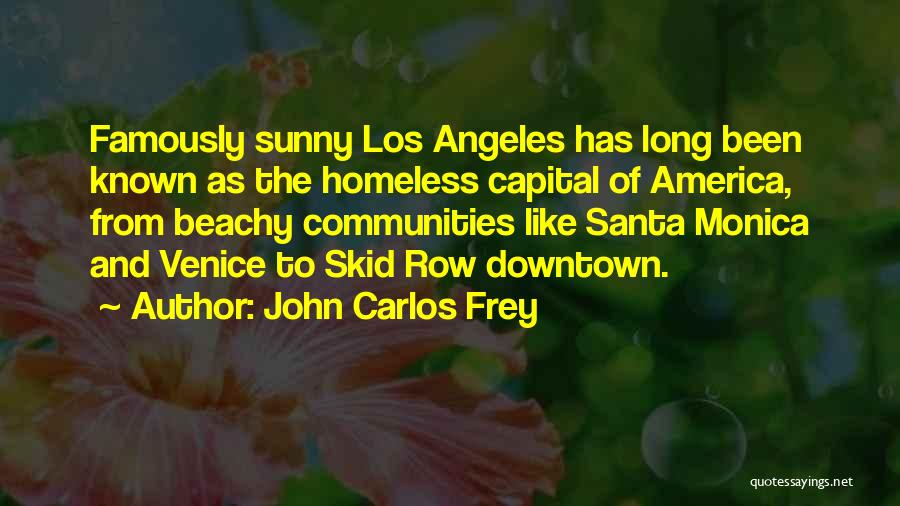 John Carlos Frey Quotes: Famously Sunny Los Angeles Has Long Been Known As The Homeless Capital Of America, From Beachy Communities Like Santa Monica