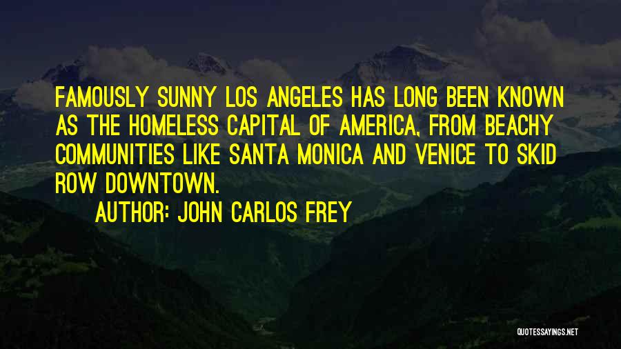 John Carlos Frey Quotes: Famously Sunny Los Angeles Has Long Been Known As The Homeless Capital Of America, From Beachy Communities Like Santa Monica