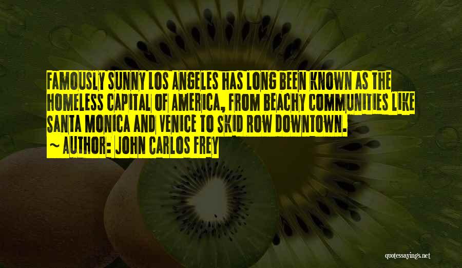 John Carlos Frey Quotes: Famously Sunny Los Angeles Has Long Been Known As The Homeless Capital Of America, From Beachy Communities Like Santa Monica