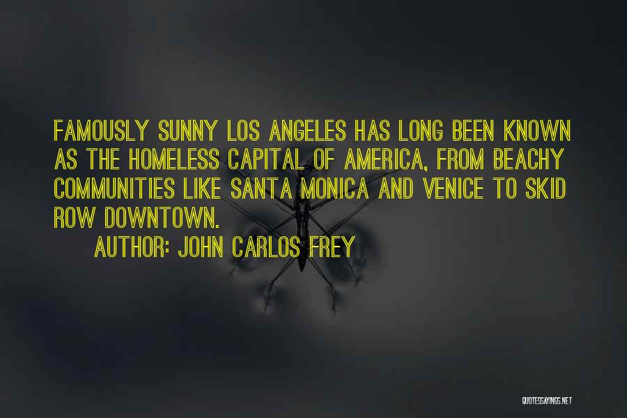 John Carlos Frey Quotes: Famously Sunny Los Angeles Has Long Been Known As The Homeless Capital Of America, From Beachy Communities Like Santa Monica