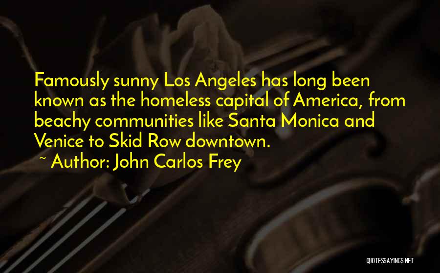 John Carlos Frey Quotes: Famously Sunny Los Angeles Has Long Been Known As The Homeless Capital Of America, From Beachy Communities Like Santa Monica