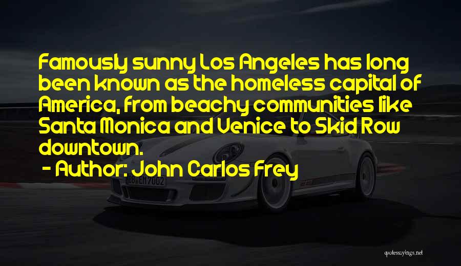 John Carlos Frey Quotes: Famously Sunny Los Angeles Has Long Been Known As The Homeless Capital Of America, From Beachy Communities Like Santa Monica