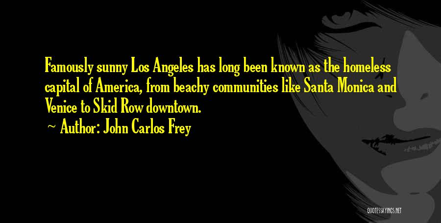 John Carlos Frey Quotes: Famously Sunny Los Angeles Has Long Been Known As The Homeless Capital Of America, From Beachy Communities Like Santa Monica