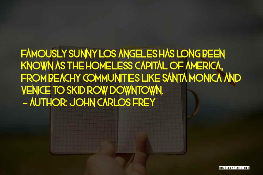 John Carlos Frey Quotes: Famously Sunny Los Angeles Has Long Been Known As The Homeless Capital Of America, From Beachy Communities Like Santa Monica