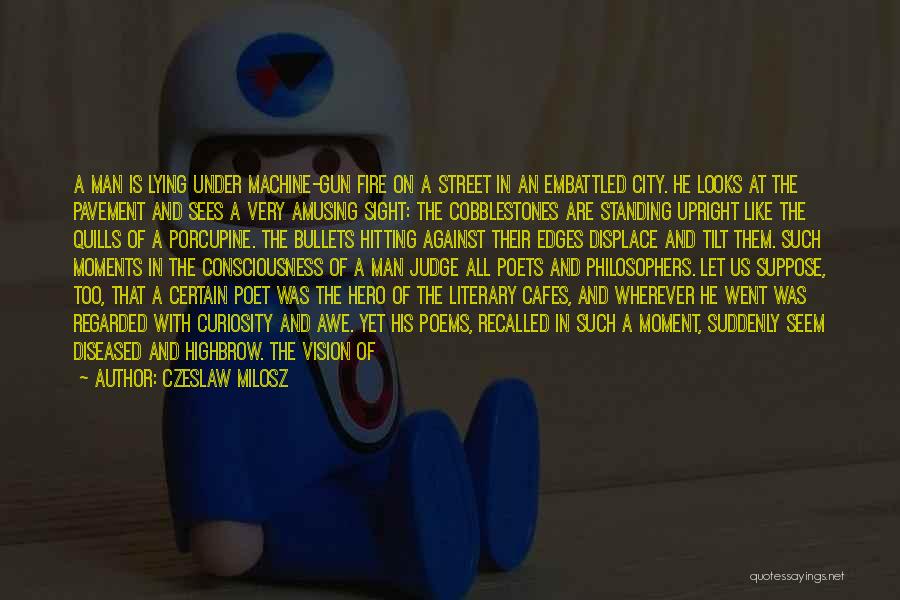 Czeslaw Milosz Quotes: A Man Is Lying Under Machine-gun Fire On A Street In An Embattled City. He Looks At The Pavement And