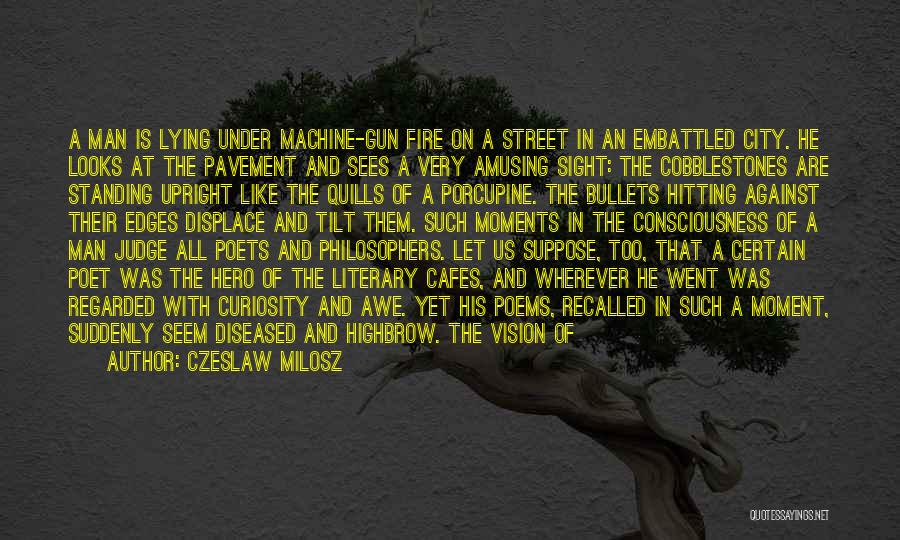 Czeslaw Milosz Quotes: A Man Is Lying Under Machine-gun Fire On A Street In An Embattled City. He Looks At The Pavement And