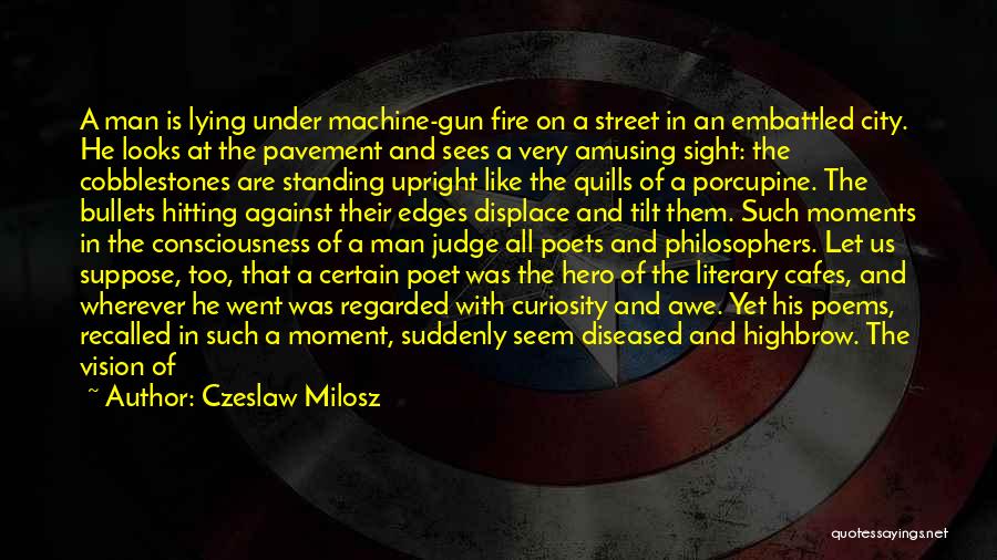 Czeslaw Milosz Quotes: A Man Is Lying Under Machine-gun Fire On A Street In An Embattled City. He Looks At The Pavement And