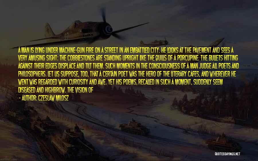 Czeslaw Milosz Quotes: A Man Is Lying Under Machine-gun Fire On A Street In An Embattled City. He Looks At The Pavement And