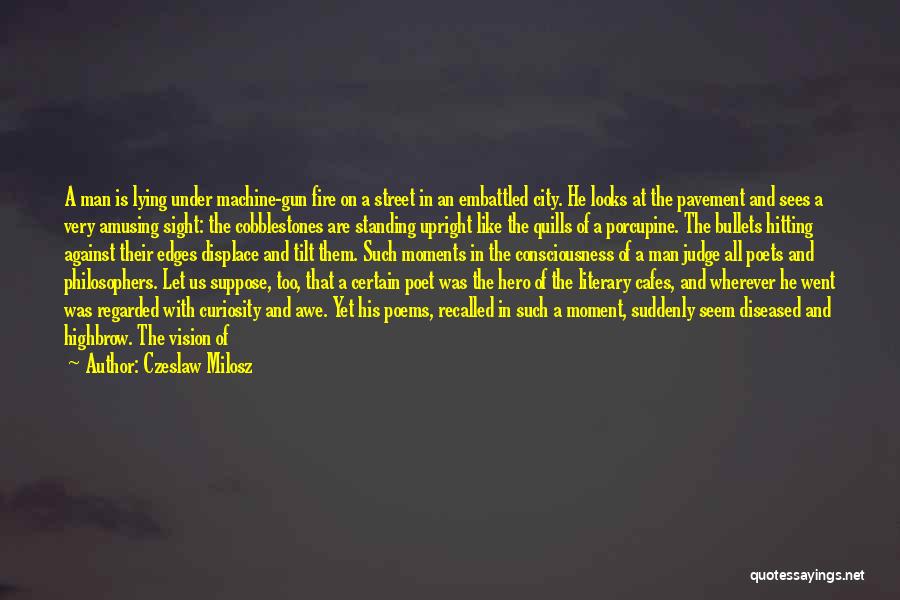 Czeslaw Milosz Quotes: A Man Is Lying Under Machine-gun Fire On A Street In An Embattled City. He Looks At The Pavement And