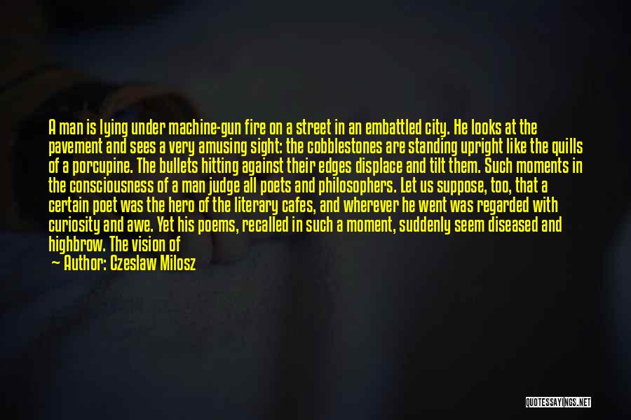 Czeslaw Milosz Quotes: A Man Is Lying Under Machine-gun Fire On A Street In An Embattled City. He Looks At The Pavement And