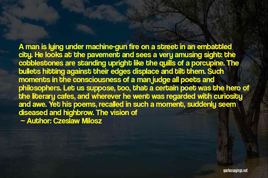 Czeslaw Milosz Quotes: A Man Is Lying Under Machine-gun Fire On A Street In An Embattled City. He Looks At The Pavement And