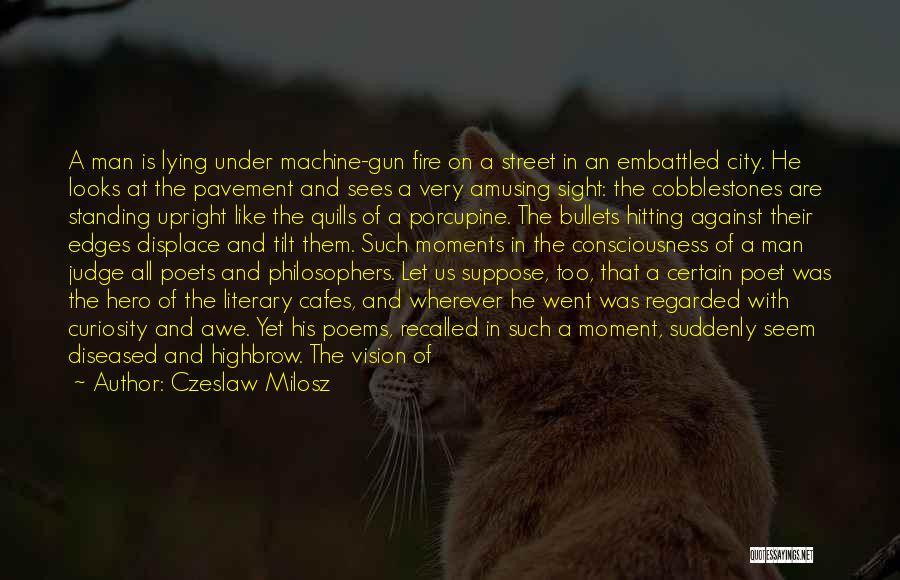 Czeslaw Milosz Quotes: A Man Is Lying Under Machine-gun Fire On A Street In An Embattled City. He Looks At The Pavement And