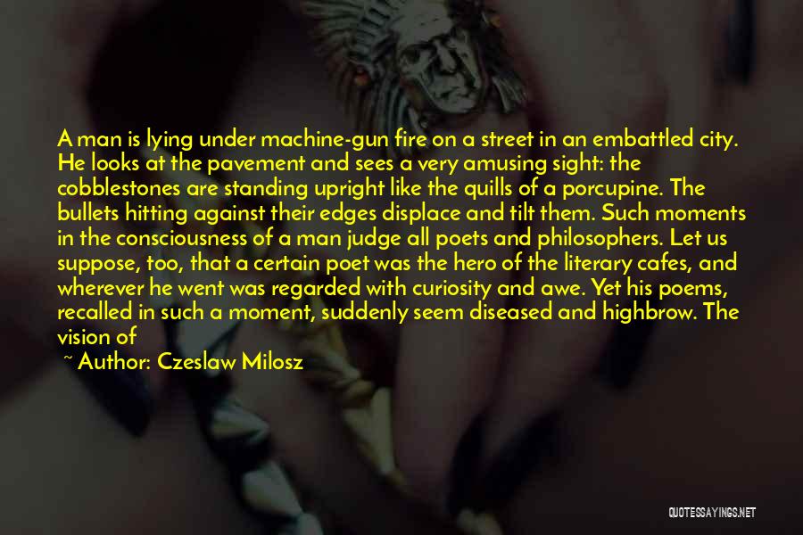 Czeslaw Milosz Quotes: A Man Is Lying Under Machine-gun Fire On A Street In An Embattled City. He Looks At The Pavement And