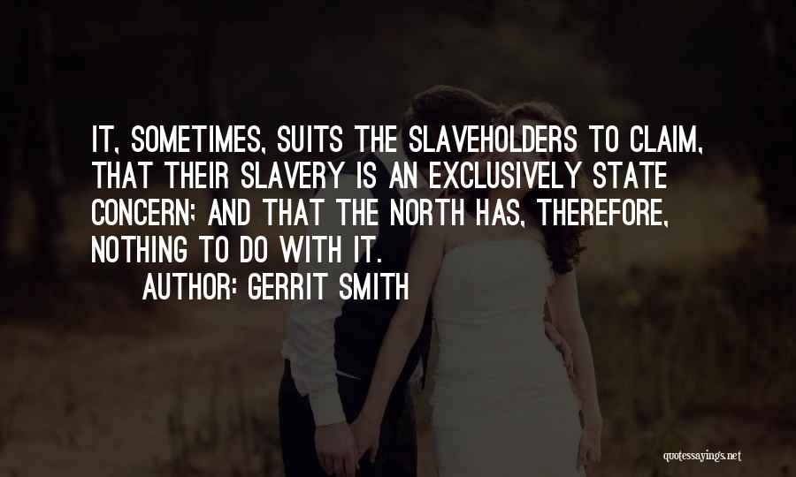 Gerrit Smith Quotes: It, Sometimes, Suits The Slaveholders To Claim, That Their Slavery Is An Exclusively State Concern; And That The North Has,