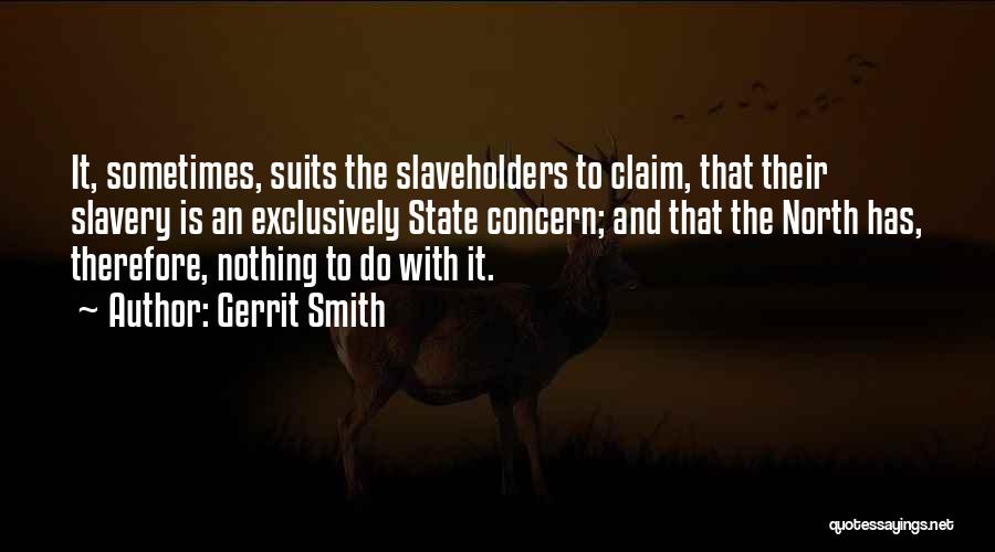 Gerrit Smith Quotes: It, Sometimes, Suits The Slaveholders To Claim, That Their Slavery Is An Exclusively State Concern; And That The North Has,