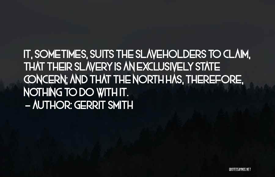 Gerrit Smith Quotes: It, Sometimes, Suits The Slaveholders To Claim, That Their Slavery Is An Exclusively State Concern; And That The North Has,