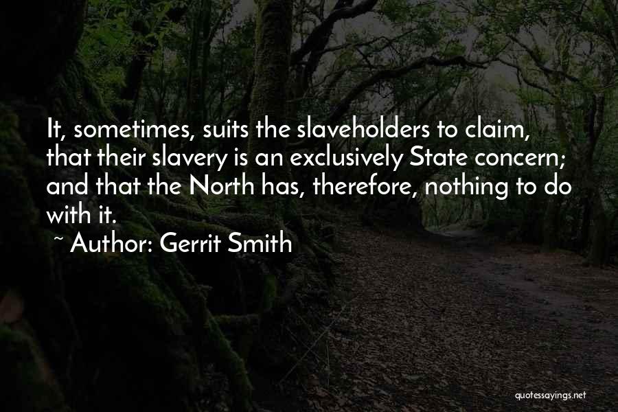 Gerrit Smith Quotes: It, Sometimes, Suits The Slaveholders To Claim, That Their Slavery Is An Exclusively State Concern; And That The North Has,