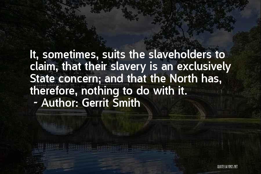 Gerrit Smith Quotes: It, Sometimes, Suits The Slaveholders To Claim, That Their Slavery Is An Exclusively State Concern; And That The North Has,