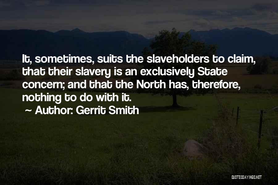 Gerrit Smith Quotes: It, Sometimes, Suits The Slaveholders To Claim, That Their Slavery Is An Exclusively State Concern; And That The North Has,